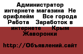 Администратор интернете магазина. Не орифлейм. - Все города Работа » Заработок в интернете   . Крым,Жаворонки